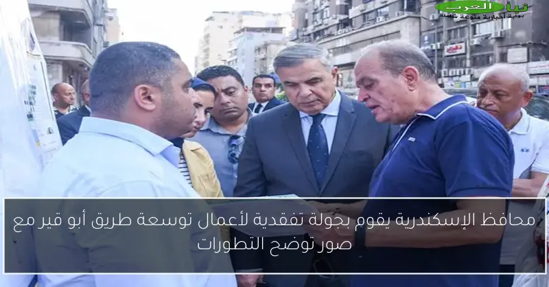 محافظ الإسكندرية يقوم بجولة تفقدية لأعمال توسعة طريق أبو قير مع صور توضح التطورات