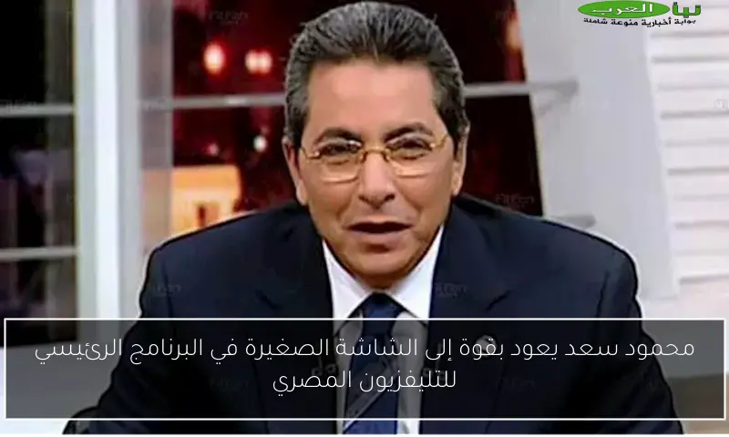محمود سعد يعود بقوة إلى الشاشة الصغيرة في البرنامج الرئيسي للتليفزيون المصري