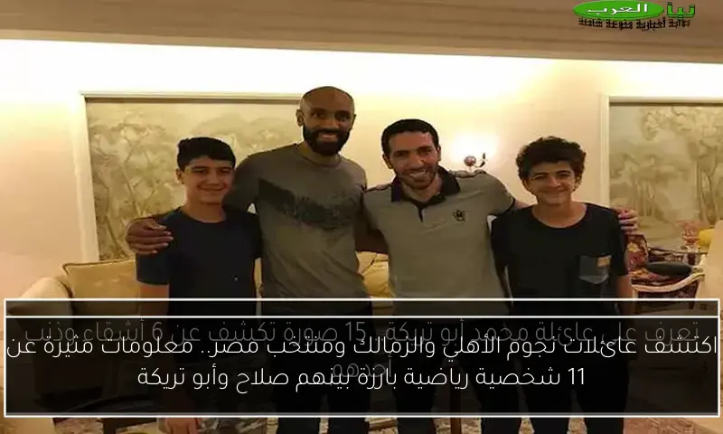 اكتشف عائلات نجوم الأهلي والزمالك ومنتخب مصر.. معلومات مثيرة عن 11 شخصية رياضية بارزة بينهم صلاح وأبو تريكة