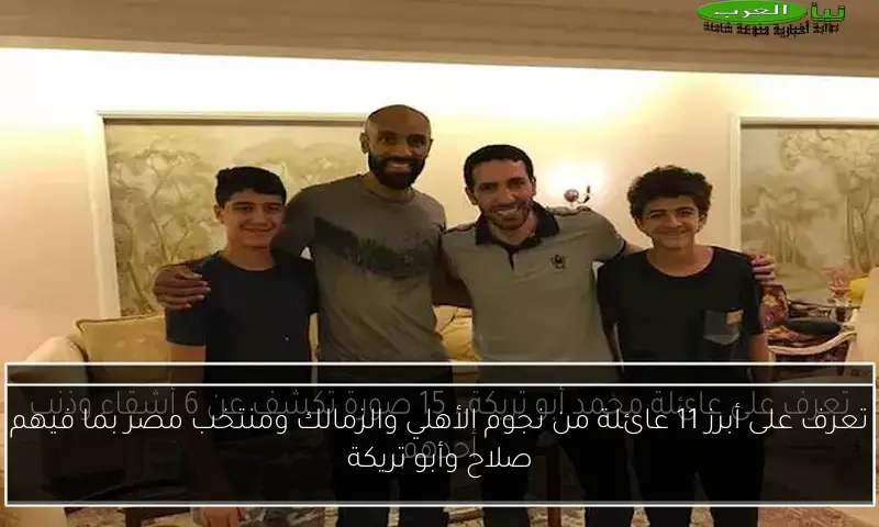 تعرف على أبرز 11 عائلة من نجوم الأهلي والزمالك ومنتخب مصر بما فيهم صلاح وأبو تريكة
