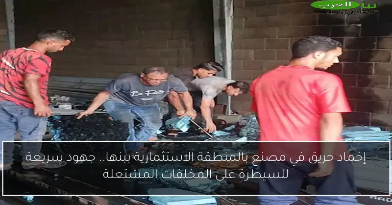 إخماد حريق في مصنع بالمنطقة الاستثمارية ببنها.. جهود سريعة للسيطرة على المخلفات المشتعلة