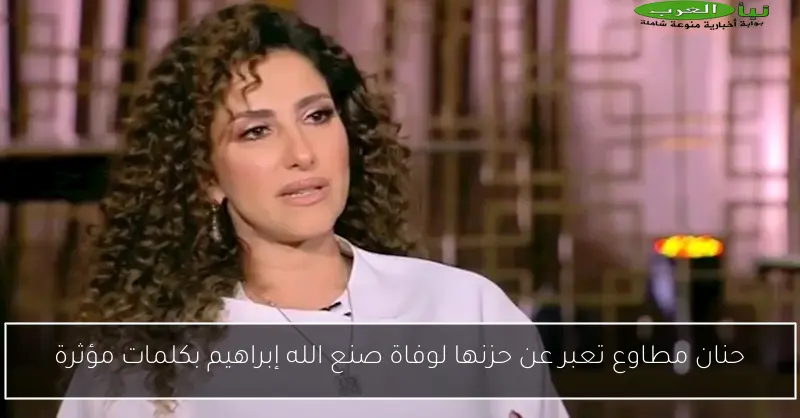 حنان مطاوع تعبر عن حزنها لوفاة صنع الله إبراهيم بكلمات مؤثرة