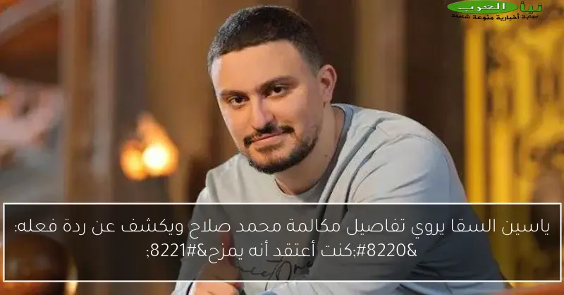 ياسين السقا يروي تفاصيل مكالمة محمد صلاح ويكشف عن ردة فعله: “كنت أعتقد أنه يمزح”