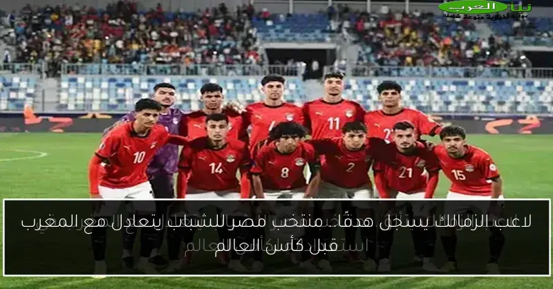 لاعب الزمالك يسجل هدفًا.. منتخب مصر للشباب يتعادل مع المغرب قبل كأس العالم