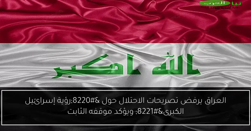 العراق يرفض تصريحات الاحتلال حول “رؤية إسرائيل الكبرى” ويؤكد موقفه الثابت