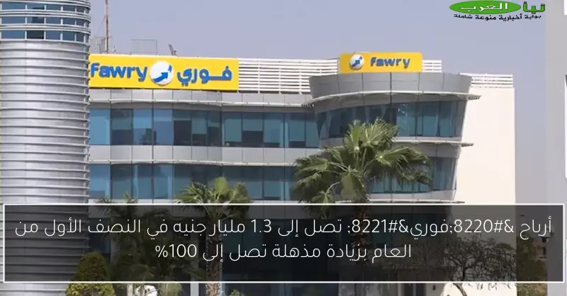 أرباح “فوري” تصل إلى 1.3 مليار جنيه في النصف الأول من العام بزيادة مذهلة تصل إلى 100%