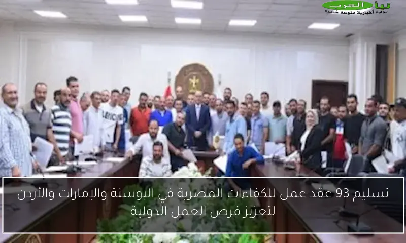 تسليم 93 عقد عمل للكفاءات المصرية في البوسنة والإمارات والأردن لتعزيز فرص العمل الدولية