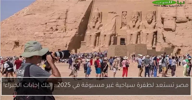 مصر تستعد لطفرة سياحية غير مسبوقة في 2025.. إليك إجابات الخبراء!