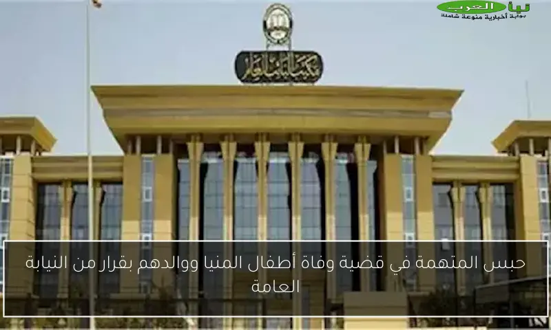 حبس المتهمة في قضية وفاة أطفال المنيا ووالدهم بقرار من النيابة العامة