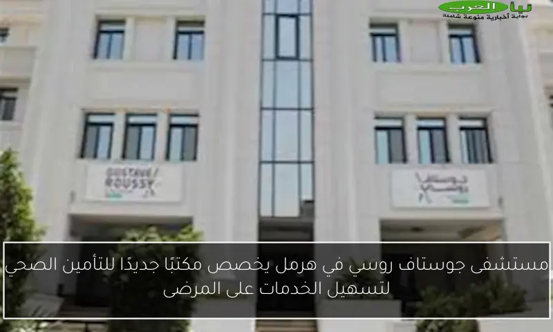 مستشفى جوستاف روسي في هرمل يخصص مكتبًا جديدًا للتأمين الصحي لتسهيل الخدمات على المرضى
