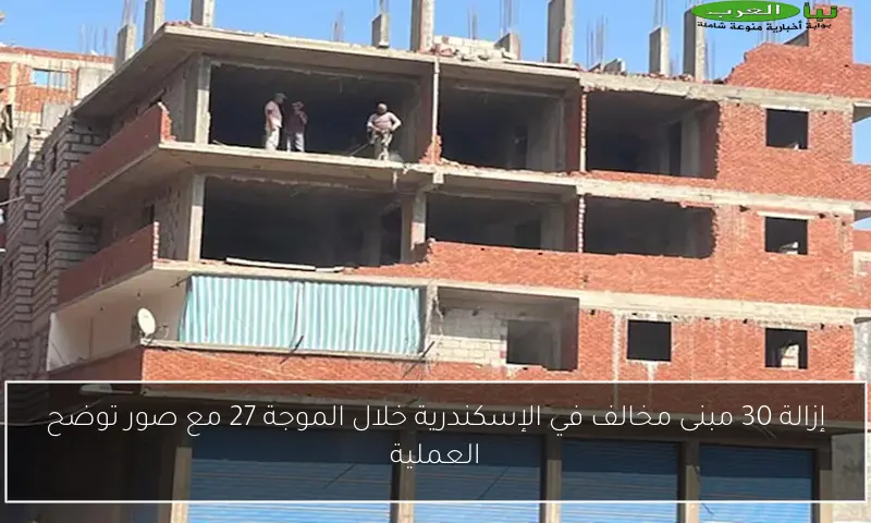 إزالة 30 مبنى مخالف في الإسكندرية خلال الموجة 27 مع صور توضح العملية