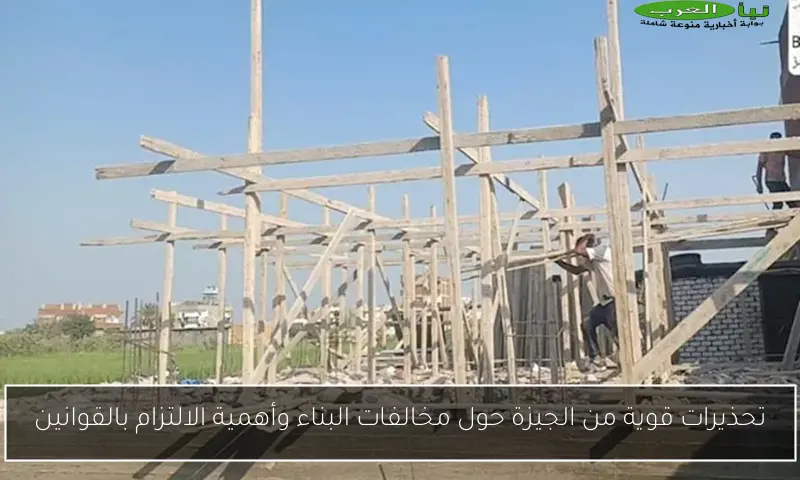 تحذيرات قوية من الجيزة حول مخالفات البناء وأهمية الالتزام بالقوانين