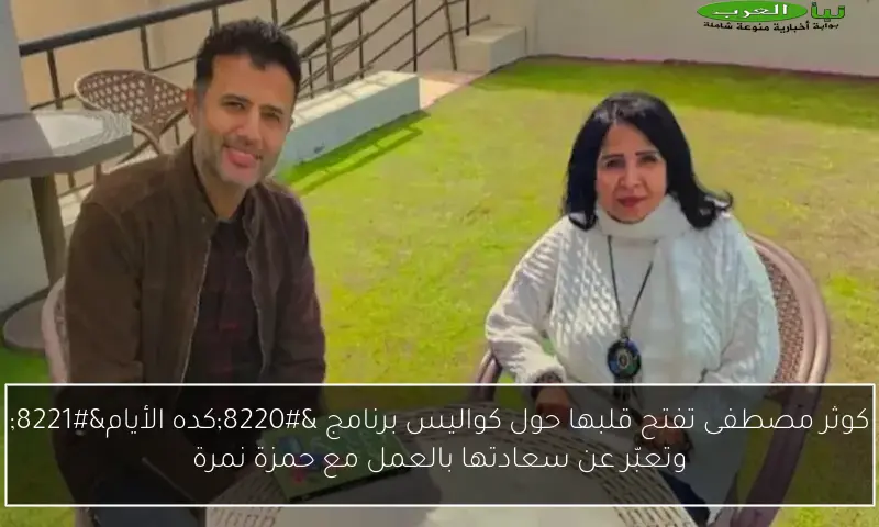 كوثر مصطفى تفتح قلبها حول كواليس برنامج “كده الأيام” وتعبّر عن سعادتها بالعمل مع حمزة نمرة