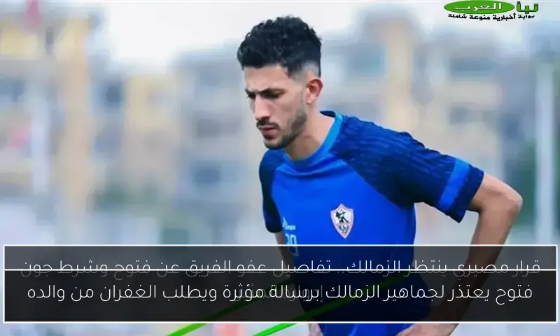 فتوح يعتذر لجماهير الزمالك برسالة مؤثرة ويطلب الغفران من والده