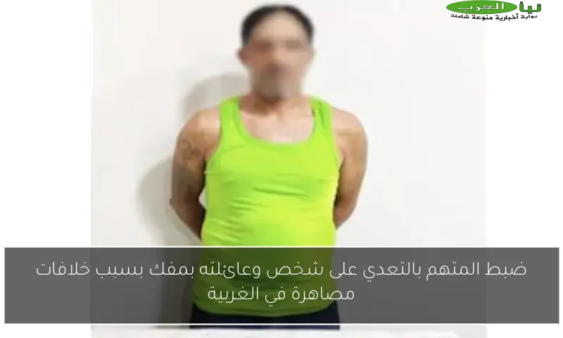 ضبط المتهم بالتعدي على شخص وعائلته بمفك بسبب خلافات مصاهرة في الغربية