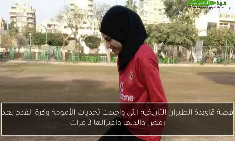 قصة قائدة الطيران التاريخية التي واجهت تحديات الأمومة وكرة القدم بعد رفض والدتها واعتزالها 3 مرات
