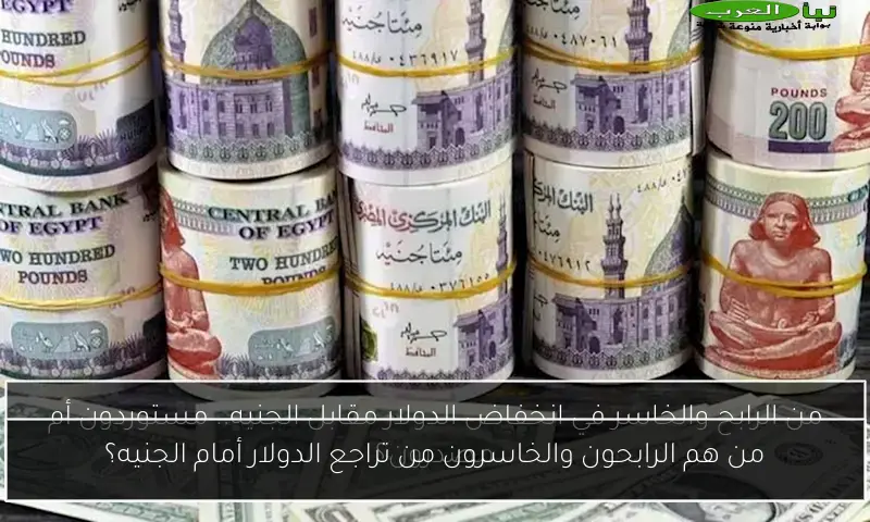 من هم الرابحون والخاسرون من تراجع الدولار أمام الجنيه؟