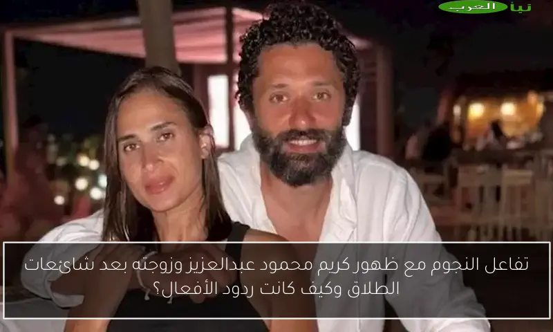تفاعل النجوم مع ظهور كريم محمود عبدالعزيز وزوجته بعد شائعات الطلاق وكيف كانت ردود الأفعال؟