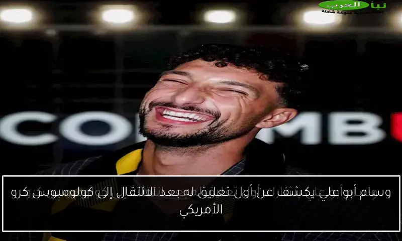 وسام أبو علي يكشف عن أول تعليق له بعد الانتقال إلى كولومبوس كرو الأمريكي