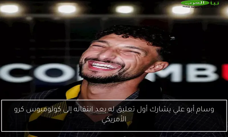 وسام أبو علي يشارك أول تعليق له بعد انتقاله إلى كولومبوس كرو الأمريكي