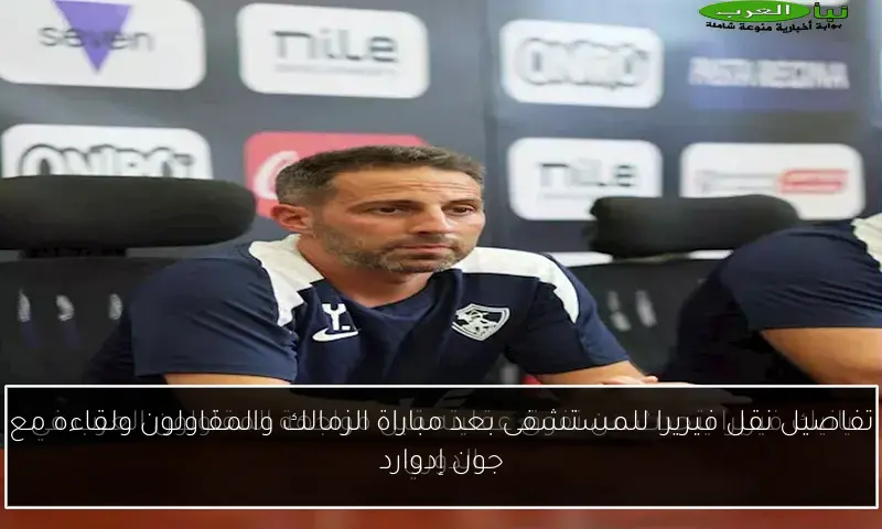 تفاصيل نقل فيريرا للمستشفى بعد مباراة الزمالك والمقاولون ولقاءه مع جون إدوارد