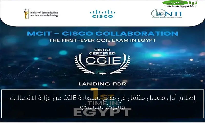 إطلاق أول معمل متنقل في مصر لشهادة CCIE من وزارة الاتصالات وشركة سيسكو