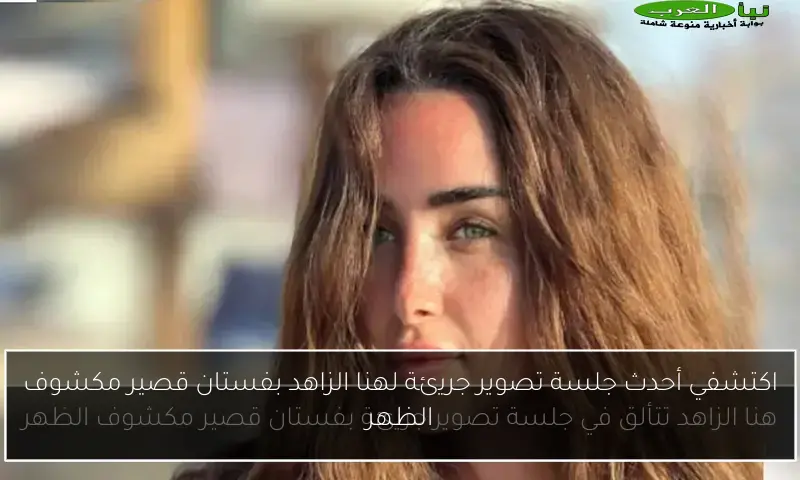 اكتشفي أحدث جلسة تصوير جريئة لهنا الزاهد بفستان قصير مكشوف الظهر