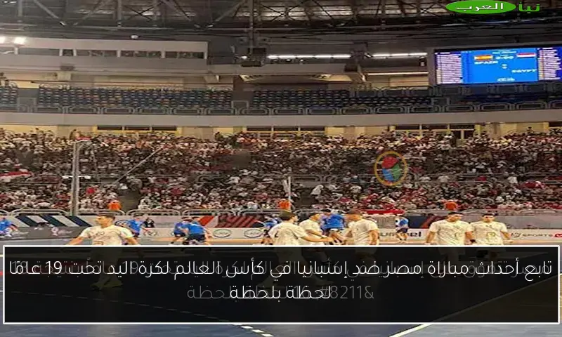 تابع أحداث مباراة مصر ضد إسبانيا في كأس العالم لكرة اليد تحت 19 عامًا لحظة بلحظة