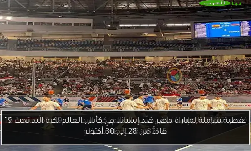 تغطية شاملة لمباراة مصر ضد إسبانيا في كأس العالم لكرة اليد تحت 19 عاماً من 28 إلى 30 أكتوبر