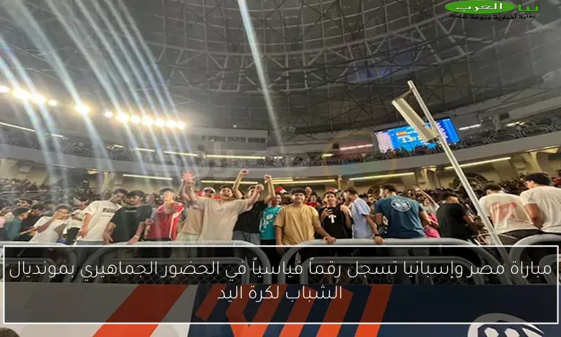 مباراة مصر وإسبانيا تسجل رقماً قياسياً في الحضور الجماهيري بمونديال الشباب لكرة اليد
