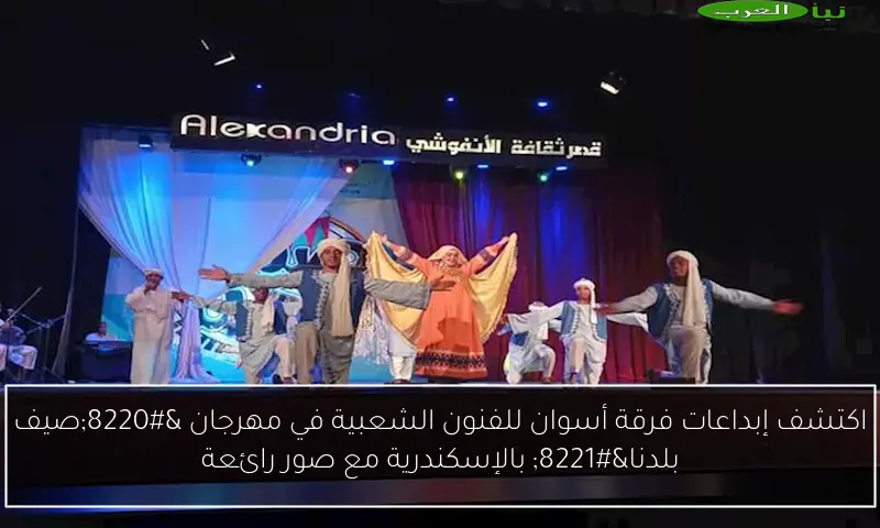 اكتشف إبداعات فرقة أسوان للفنون الشعبية في مهرجان “صيف بلدنا” بالإسكندرية مع صور رائعة