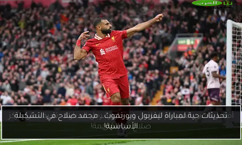 تحديثات حية لمباراة ليفربول وبورنموث.. محمد صلاح في التشكيلة الأساسية!