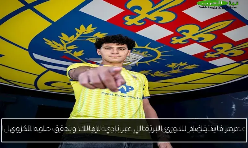 عمر فايد ينضم للدوري البرتغالي عبر نادي الزمالك ويحقق حلمه الكروي