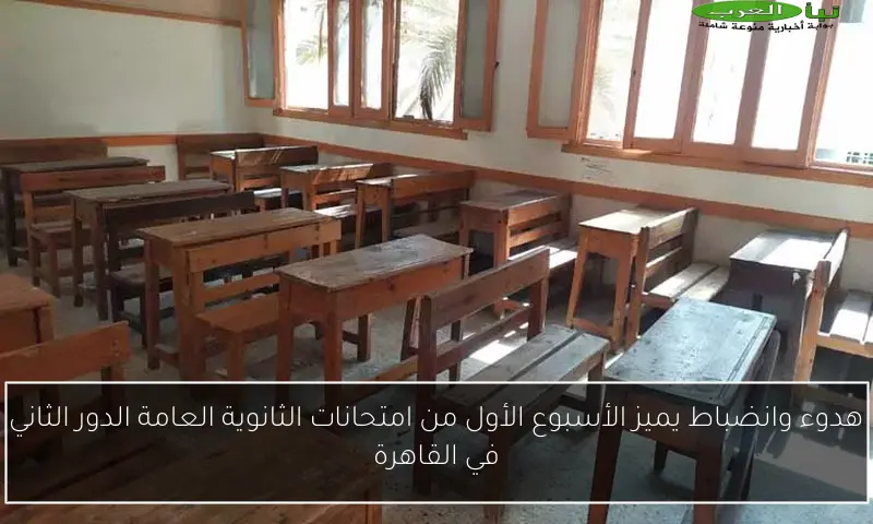 هدوء وانضباط يميز الأسبوع الأول من امتحانات الثانوية العامة الدور الثاني في القاهرة