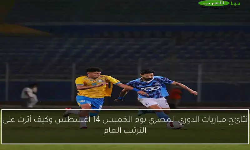 نتائج مباريات الدوري المصري يوم الخميس 14 أغسطس وكيف أثرت على الترتيب العام
