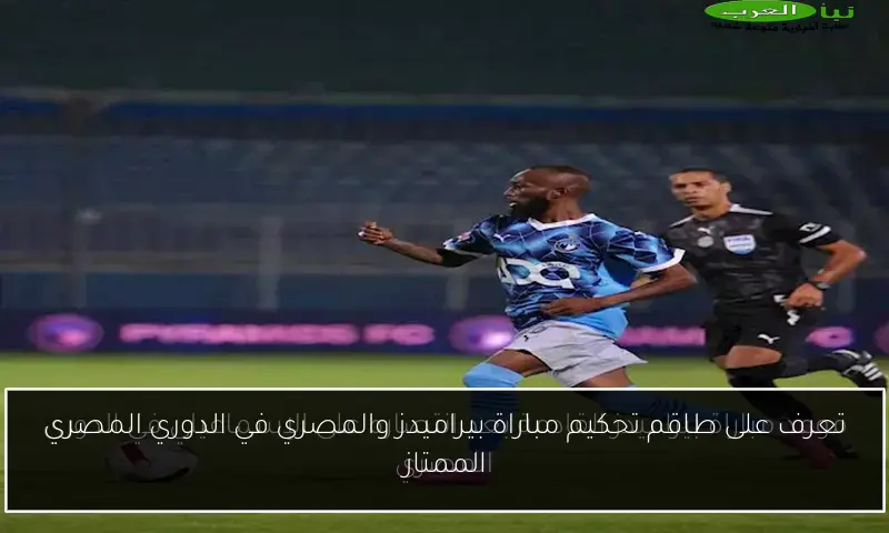 تعرف على طاقم تحكيم مباراة بيراميدز والمصري في الدوري المصري الممتاز