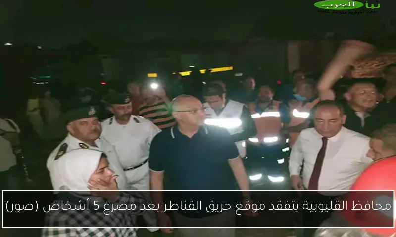 محافظ القليوبية يتفقد موقع حريق القناطر بعد مصرع 5 أشخاص (صور)
