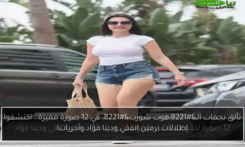 تألق نجمات الـ”هوت شورت” في 12 صورة مميزة.. اكتشفوا إطلالات نرمين الفقي ودينا فؤاد وأخريات!