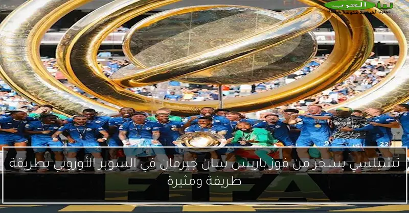 تشيلسي يسخر من فوز باريس سان جيرمان في السوبر الأوروبي بطريقة طريفة ومثيرة
