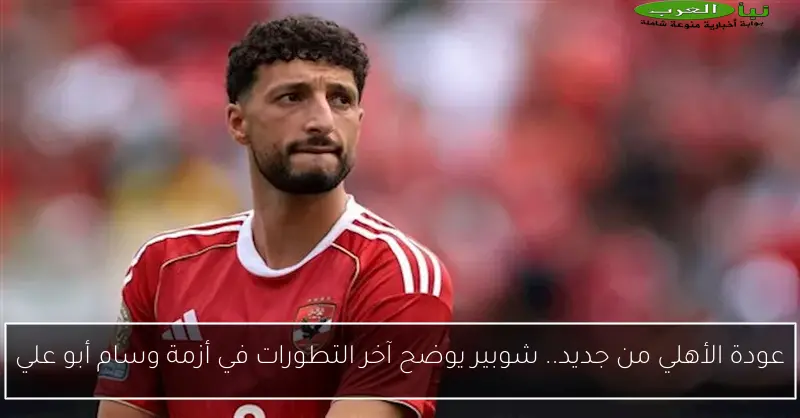 عودة الأهلي من جديد.. شوبير يوضح آخر التطورات في أزمة وسام أبو علي