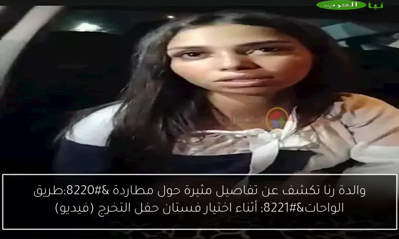 والدة رنا تكشف عن تفاصيل مثيرة حول مطاردة “طريق الواحات” أثناء اختيار فستان حفل التخرج (فيديو)