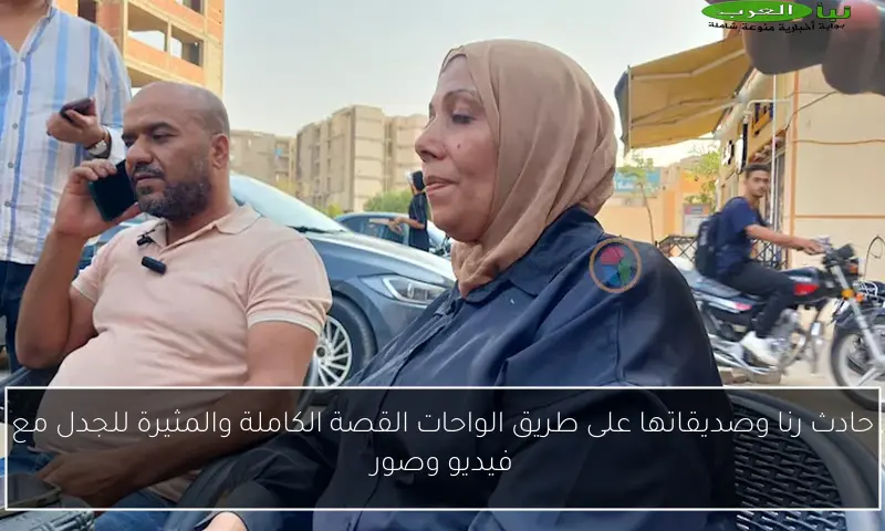 حادث رنا وصديقاتها على طريق الواحات القصة الكاملة والمثيرة للجدل مع فيديو وصور