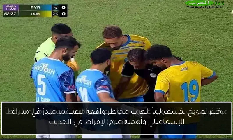خبير لوائح يكشف لنبأ العرب مخاطر واقعة لاعب بيراميدز في مباراة الإسماعيلي وأهمية عدم الإفراط في الحديث