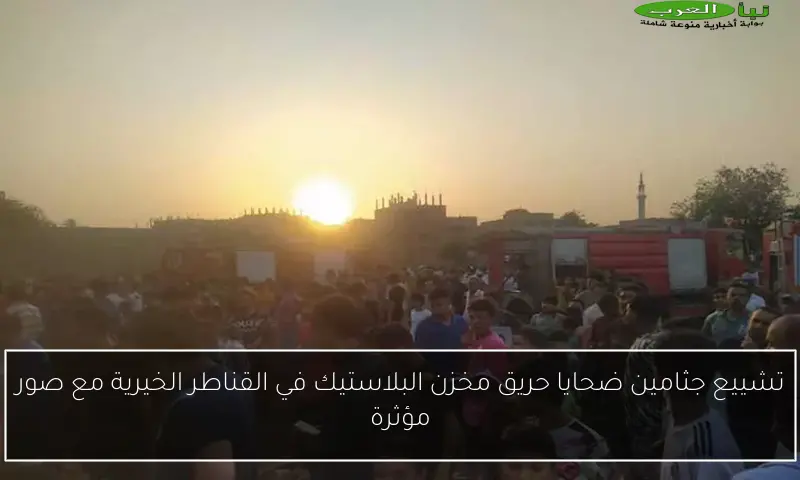 تشييع جثامين ضحايا حريق مخزن البلاستيك في القناطر الخيرية مع صور مؤثرة