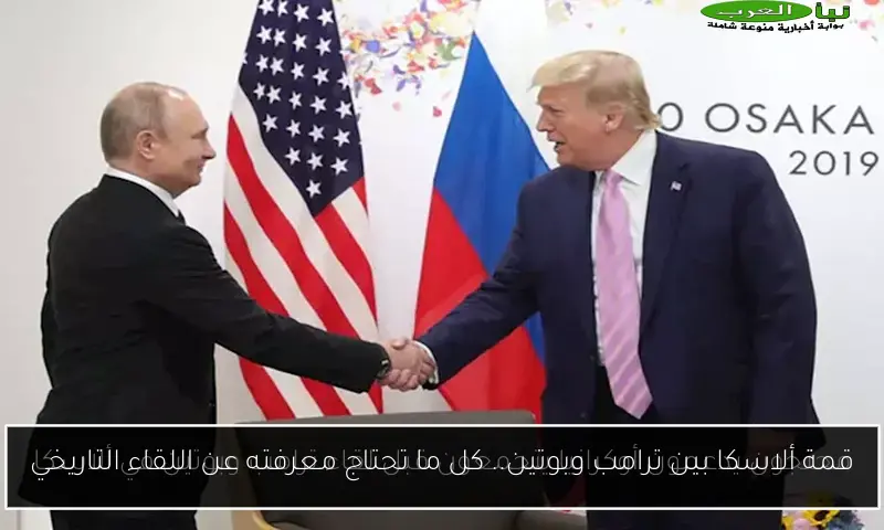 قمة ألاسكا بين ترامب وبوتين.. كل ما تحتاج معرفته عن اللقاء التاريخي