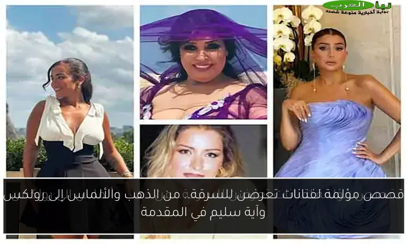 قصص مؤلمة لفنانات تعرضن للسرقة.. من الذهب والألماس إلى رولكس وآية سليم في المقدمة