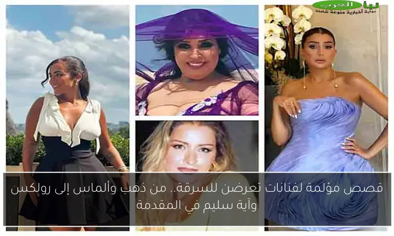 قصص مؤلمة لفنانات تعرضن للسرقة.. من ذهب وألماس إلى رولكس وآية سليم في المقدمة