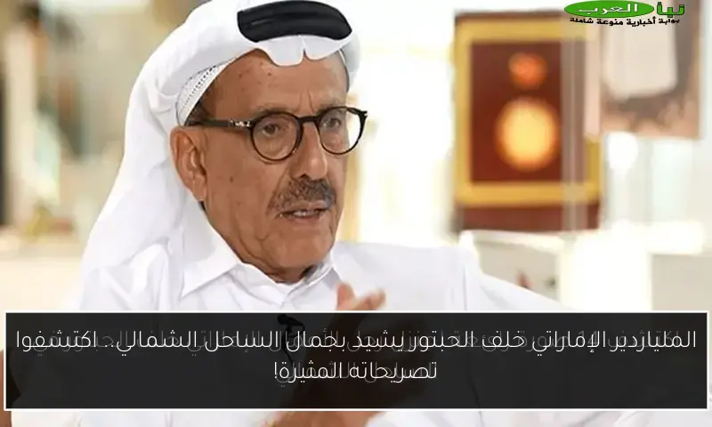 الملياردير الإماراتي خلف الحبتور يشيد بجمال الساحل الشمالي.. اكتشفوا تصريحاته المثيرة!