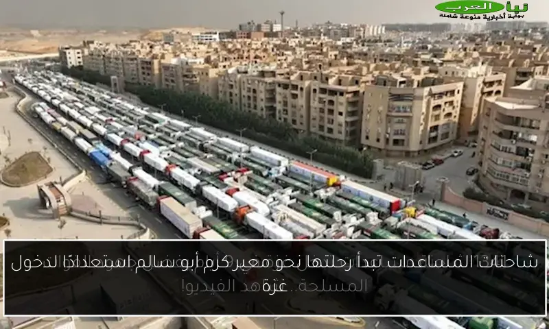 شاحنات المساعدات تبدأ رحلتها نحو معبر كرم أبو سالم استعدادًا لدخول غزة