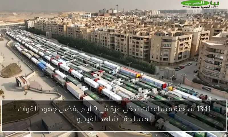 1341 شاحنة مساعدات تدخل غزة في 9 أيام بفضل جهود القوات المسلحة.. شاهد الفيديو!